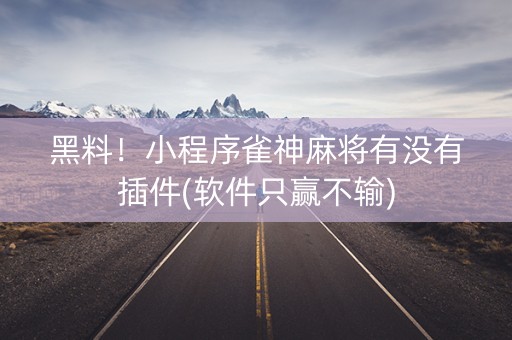 黑料！小程序雀神麻将有没有插件(软件只赢不输)