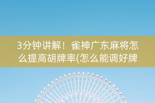 3分钟讲解！雀神广东麻将怎么提高胡牌率(怎么能调好牌)