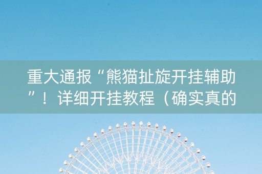 重大通报“熊猫扯旋开挂辅助”！详细开挂教程（确实真的有挂)-抖音