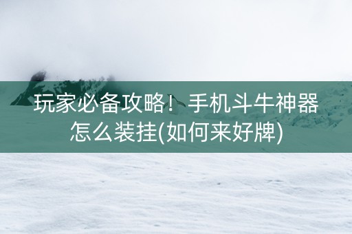 玩家必备攻略！手机斗牛神器怎么装挂(如何来好牌)