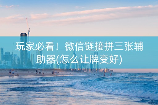 玩家必看！微信链接拼三张辅助器(怎么让牌变好)