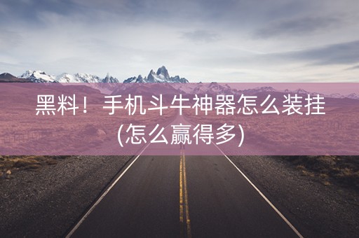 黑料！手机斗牛神器怎么装挂(怎么赢得多)