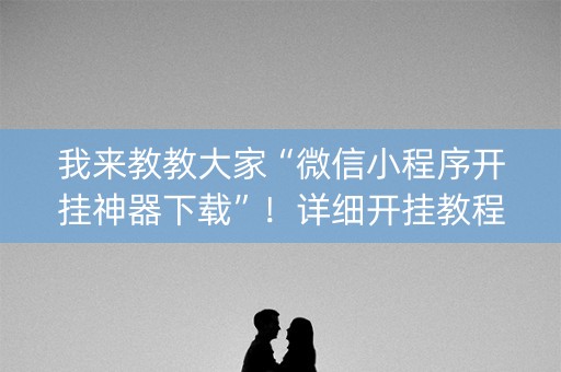 我来教教大家“微信小程序开挂神器下载”！详细开挂教程（确实真的有挂)-抖音