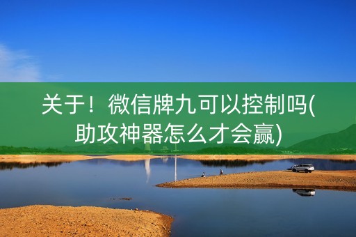 关于！微信牌九可以控制吗(助攻神器怎么才会赢)
