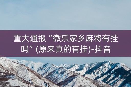 重大通报“微乐家乡麻将有挂吗”(原来真的有挂)-抖音