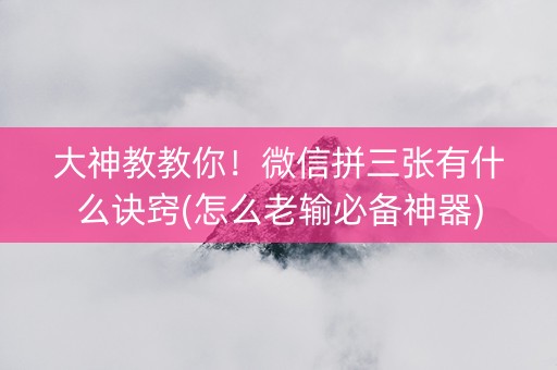 大神教教你！微信拼三张有什么诀窍(怎么老输必备神器)