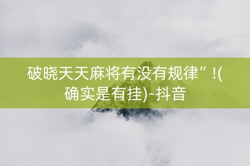 破晓天天麻将有没有规律”!(确实是有挂)-抖音