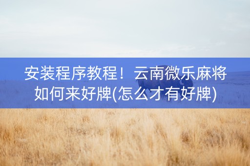 安装程序教程！云南微乐麻将如何来好牌(怎么才有好牌)