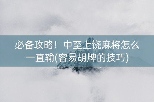 必备攻略！中至上饶麻将怎么一直输(容易胡牌的技巧)