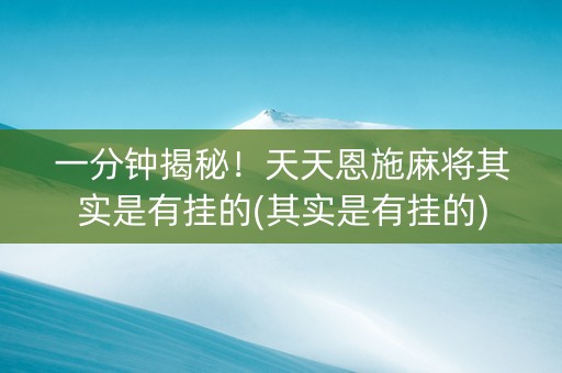 一分钟揭秘！天天恩施麻将其实是有挂的(其实是有挂的)