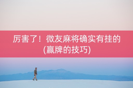 厉害了！微友麻将确实有挂的(赢牌的技巧)
