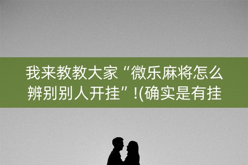 我来教教大家“微乐麻将怎么辨别别人开挂”!(确实是有挂)-抖音