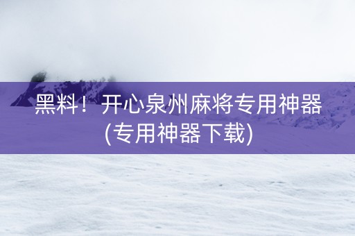 黑料！开心泉州麻将专用神器(专用神器下载)