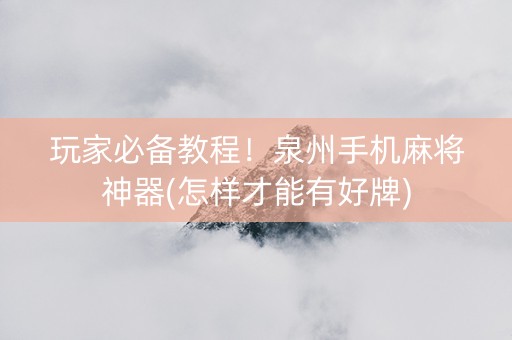 玩家必备教程！泉州手机麻将神器(怎样才能有好牌)