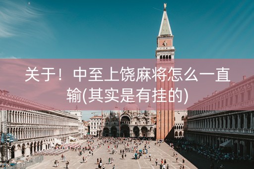 关于！中至上饶麻将怎么一直输(其实是有挂的)