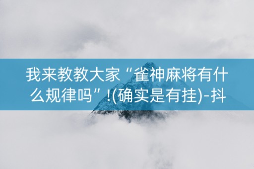 我来教教大家“雀神麻将有什么规律吗”!(确实是有挂)-抖音