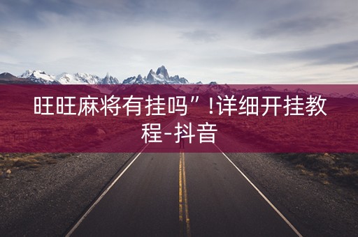 旺旺麻将有挂吗”!详细开挂教程-抖音