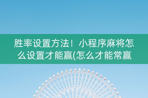 胜率设置方法！小程序麻将怎么设置才能赢(怎么才能常赢)