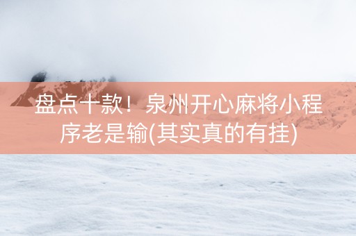 盘点十款！泉州开心麻将小程序老是输(其实真的有挂)
