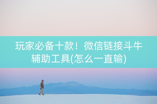 玩家必备十款！微信链接斗牛辅助工具(怎么一直输)