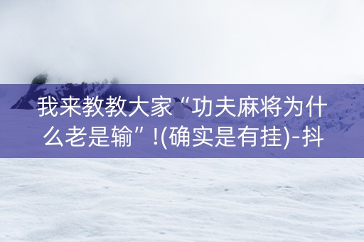 我来教教大家“功夫麻将为什么老是输”!(确实是有挂)-抖音