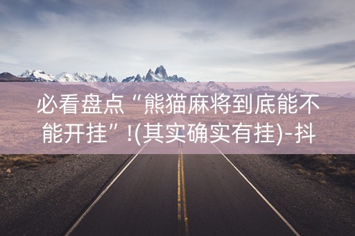 必看盘点“熊猫麻将到底能不能开挂”!(其实确实有挂)-抖音