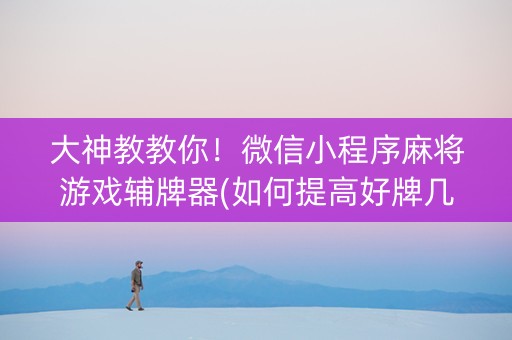 大神教教你！微信小程序麻将游戏辅牌器(如何提高好牌几率)