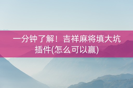 一分钟了解！吉祥麻将填大坑插件(怎么可以赢)