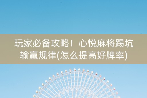 玩家必备攻略！心悦麻将踢坑输赢规律(怎么提高好牌率)