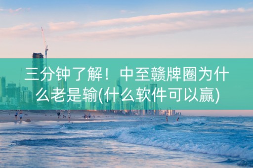 三分钟了解！中至赣牌圈为什么老是输(什么软件可以赢)