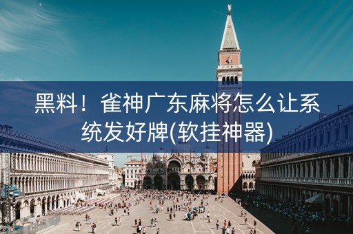黑料！雀神广东麻将怎么让系统发好牌(软挂神器)