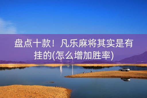 盘点十款！凡乐麻将其实是有挂的(怎么增加胜率)