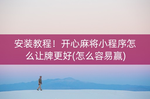 安装教程！开心麻将小程序怎么让牌更好(怎么容易赢)