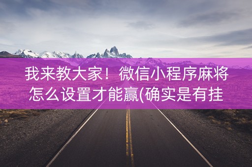 我来教大家！微信小程序麻将怎么设置才能赢(确实是有挂)