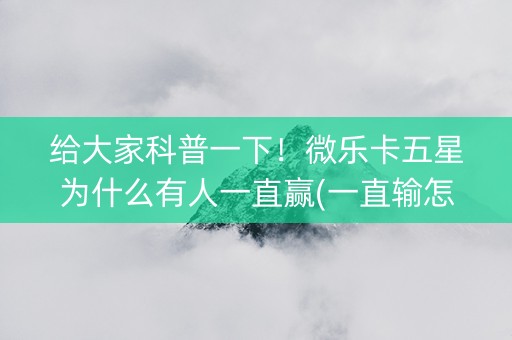 给大家科普一下！微乐卡五星为什么有人一直赢(一直输怎么办)