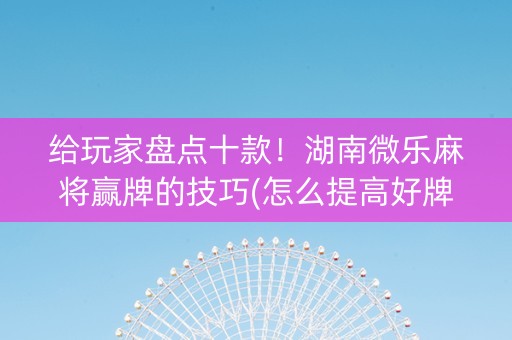 给玩家盘点十款！湖南微乐麻将赢牌的技巧(怎么提高好牌率)