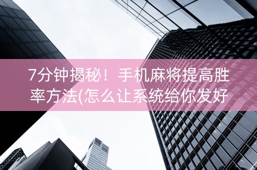 7分钟揭秘！手机麻将提高胜率方法(怎么让系统给你发好牌)