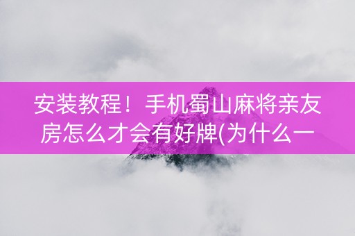安装教程！手机蜀山麻将亲友房怎么才会有好牌(为什么一直输)