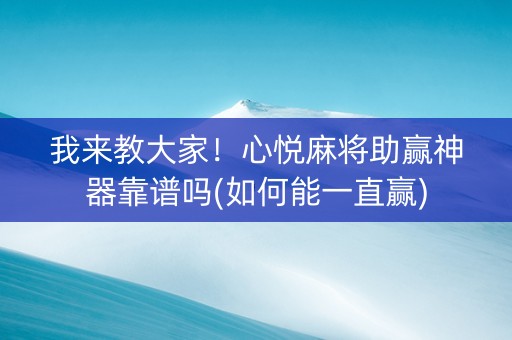 我来教大家！心悦麻将助赢神器靠谱吗(如何能一直赢)