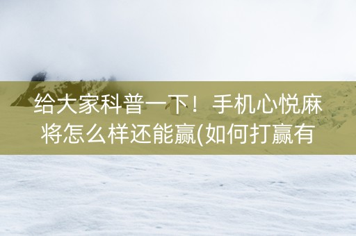 给大家科普一下！手机心悦麻将怎么样还能赢(如何打赢有插件吗)