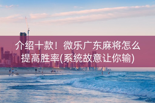 介绍十款！微乐广东麻将怎么提高胜率(系统故意让你输)