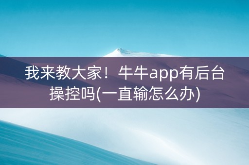我来教大家！牛牛app有后台操控吗(一直输怎么办)