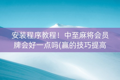 安装程序教程！中至麻将会员牌会好一点吗(赢的技巧提高胜率)