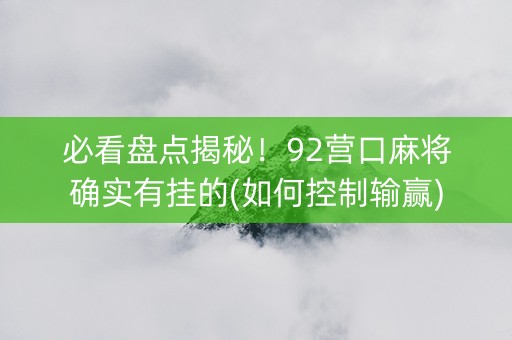 必看盘点揭秘！92营口麻将确实有挂的(如何控制输赢)
