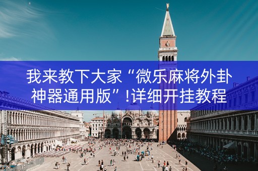 我来教下大家“微乐麻将外卦神器通用版”!详细开挂教程-抖音