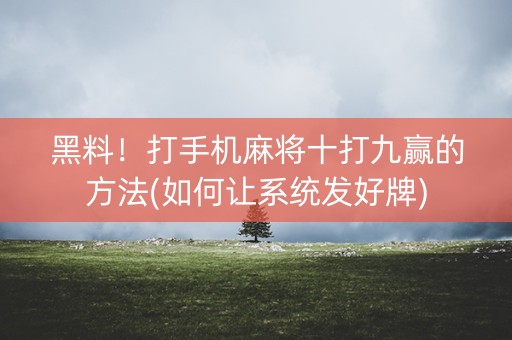 黑料！打手机麻将十打九赢的方法(如何让系统发好牌)