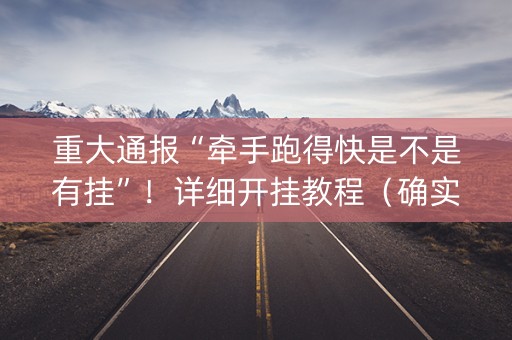 重大通报“牵手跑得快是不是有挂”！详细开挂教程（确实真的有挂)-抖音