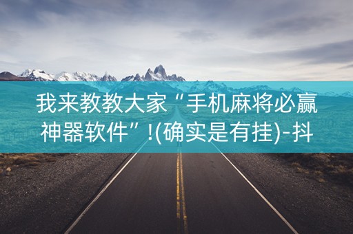 我来教教大家“手机麻将必赢神器软件”!(确实是有挂)-抖音