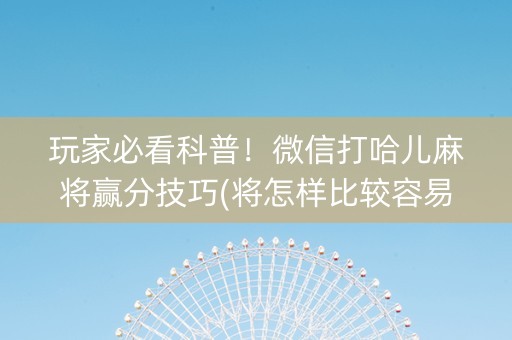 玩家必看科普！微信打哈儿麻将赢分技巧(将怎样比较容易赢)