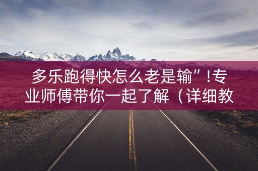 多乐跑得快怎么老是输”!专业师傅带你一起了解（详细教程）-抖音